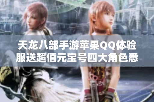 天龙八部手游苹果QQ体验服送超值元宝号四大角色悉数奉上