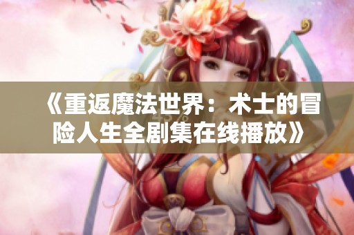 《重返魔法世界：术士的冒险人生全剧集在线播放》