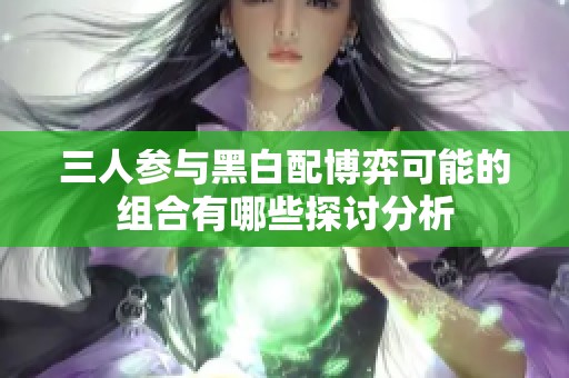 三人参与黑白配博弈可能的组合有哪些探讨分析