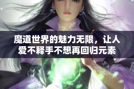 魔道世界的魅力无限，让人爱不释手不想再回归元素