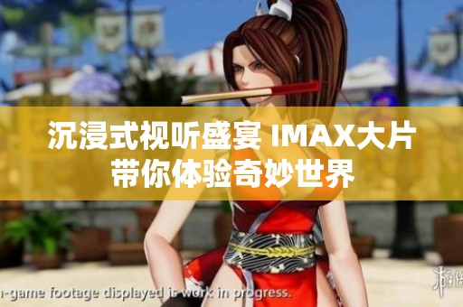 沉浸式视听盛宴 IMAX大片带你体验奇妙世界