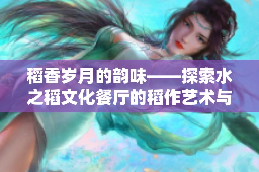 稻香岁月的韵味——探索水之稻文化餐厅的稻作艺术与传承