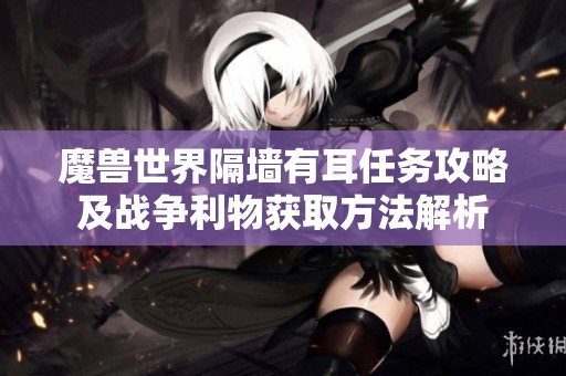 魔兽世界隔墙有耳任务攻略及战争利物获取方法解析