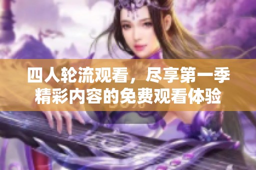 四人轮流观看，尽享第一季精彩内容的免费观看体验