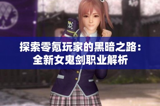 探索零氪玩家的黑暗之路：全新女鬼剑职业解析