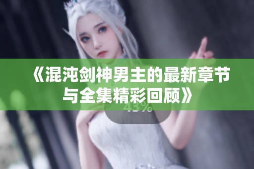 《混沌剑神男主的最新章节与全集精彩回顾》