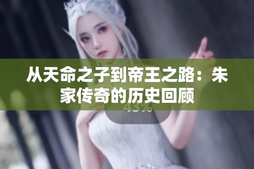 从天命之子到帝王之路：朱家传奇的历史回顾