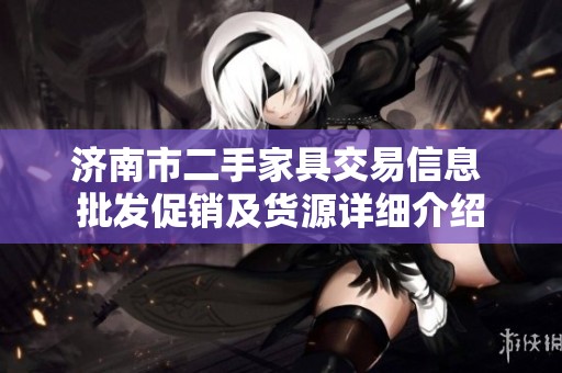 济南市二手家具交易信息 批发促销及货源详细介绍