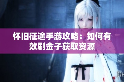 怀旧征途手游攻略：如何有效刷金子获取资源