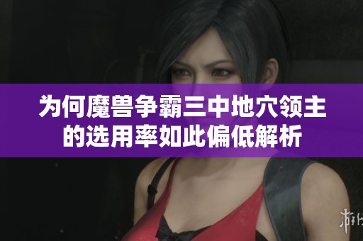 为何魔兽争霸三中地穴领主的选用率如此偏低解析