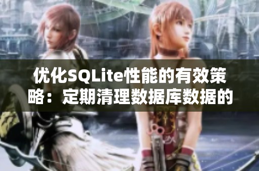 优化SQLite性能的有效策略：定期清理数据库数据的重要性