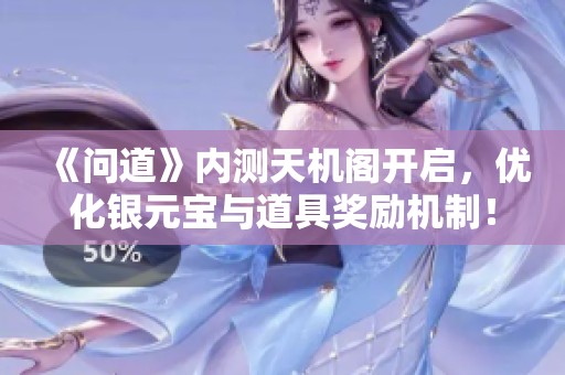 《问道》内测天机阁开启，优化银元宝与道具奖励机制！