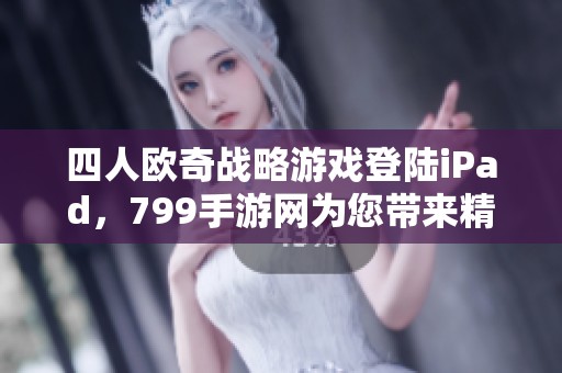 四人欧奇战略游戏登陆iPad，799手游网为您带来精彩体验