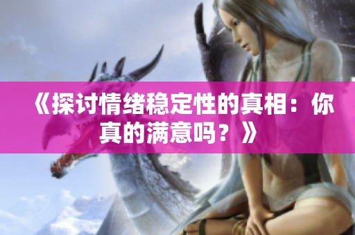 《探讨情绪稳定性的真相：你真的满意吗？》