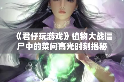《君仔玩游戏》植物大战僵尸中的菜问高光时刻揭秘
