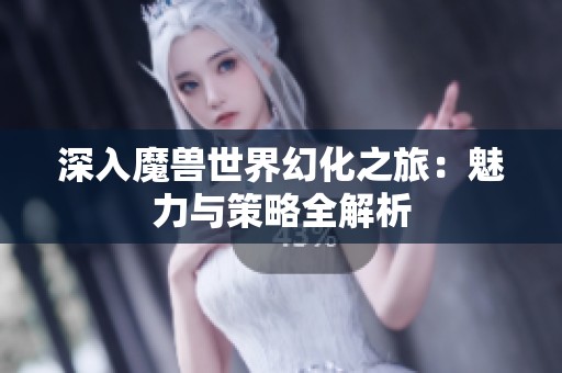 深入魔兽世界幻化之旅：魅力与策略全解析