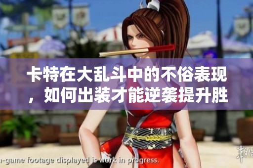 卡特在大乱斗中的不俗表现，如何出装才能逆袭提升胜率