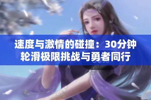 速度与激情的碰撞：30分钟轮滑极限挑战与勇者同行