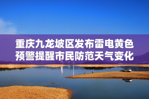 重庆九龙坡区发布雷电黄色预警提醒市民防范天气变化