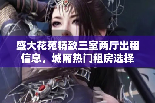 盛大花苑精致三室两厅出租信息，城厢热门租房选择