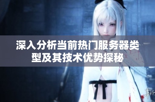 深入分析当前热门服务器类型及其技术优势探秘