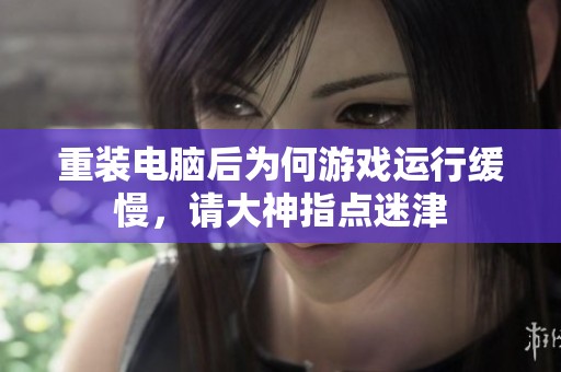 重装电脑后为何游戏运行缓慢，请大神指点迷津