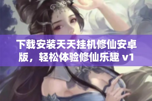 下载安装天天挂机修仙安卓版，轻松体验修仙乐趣 v1.0.2