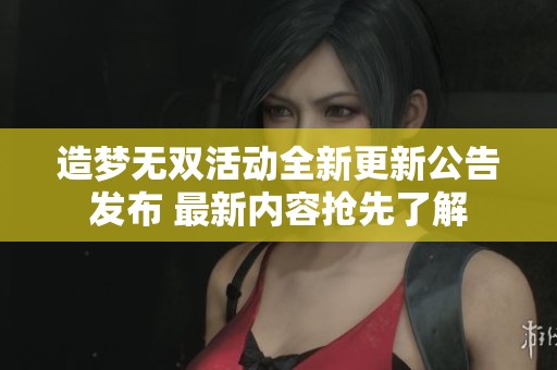 造梦无双活动全新更新公告发布 最新内容抢先了解
