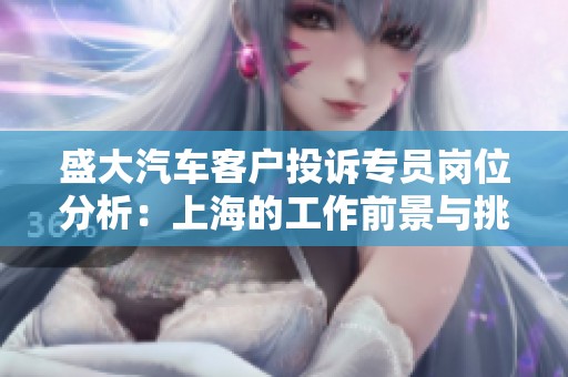 盛大汽车客户投诉专员岗位分析：上海的工作前景与挑战