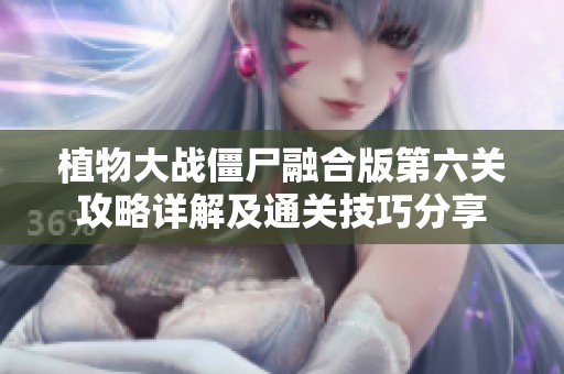 植物大战僵尸融合版第六关攻略详解及通关技巧分享