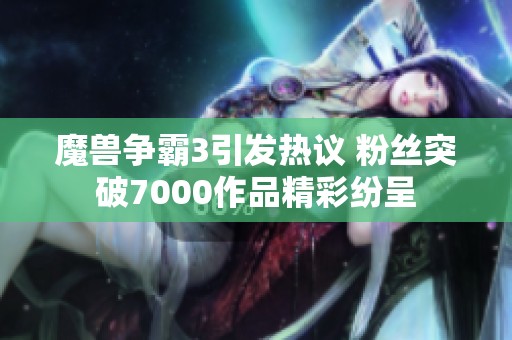 魔兽争霸3引发热议 粉丝突破7000作品精彩纷呈