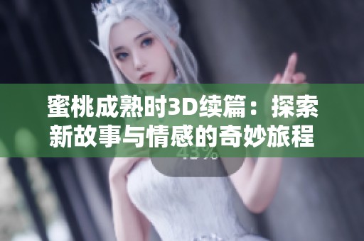 蜜桃成熟时3D续篇：探索新故事与情感的奇妙旅程