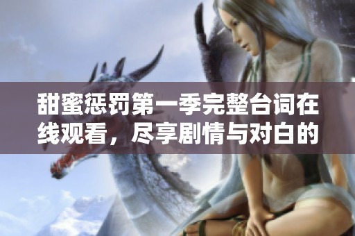 甜蜜惩罚第一季完整台词在线观看，尽享剧情与对白的魅力