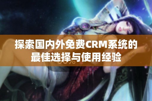 探索国内外免费CRM系统的最佳选择与使用经验