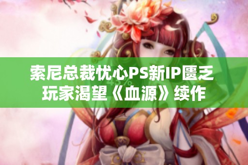 索尼总裁忧心PS新IP匮乏 玩家渴望《血源》续作