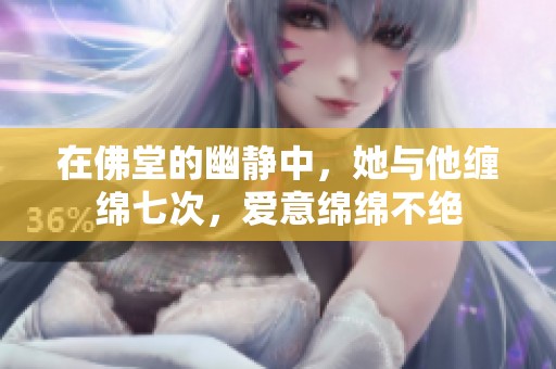 在佛堂的幽静中，她与他缠绵七次，爱意绵绵不绝