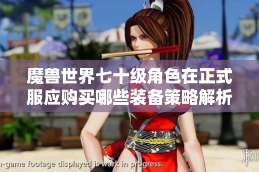 魔兽世界七十级角色在正式服应购买哪些装备策略解析