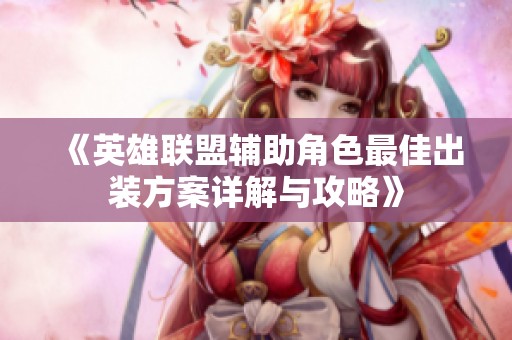 《英雄联盟辅助角色最佳出装方案详解与攻略》