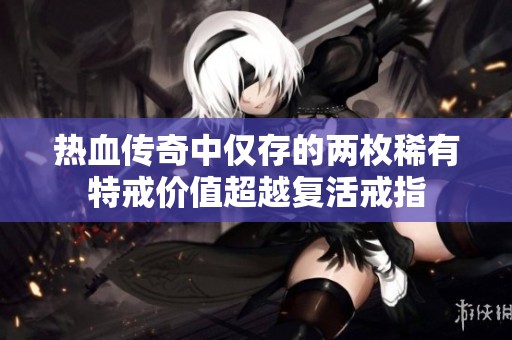 热血传奇中仅存的两枚稀有特戒价值超越复活戒指