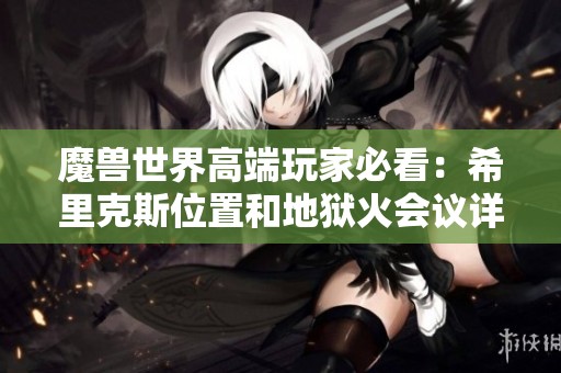 魔兽世界高端玩家必看：希里克斯位置和地狱火会议详解