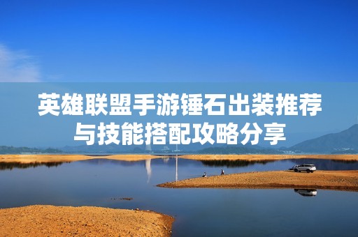 英雄联盟手游锤石出装推荐与技能搭配攻略分享