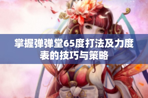 掌握弹弹堂65度打法及力度表的技巧与策略