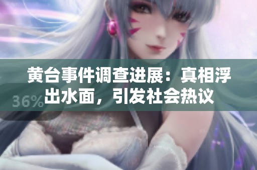 黄台事件调查进展：真相浮出水面，引发社会热议