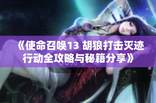 《使命召唤13 胡狼打击灭迹行动全攻略与秘籍分享》