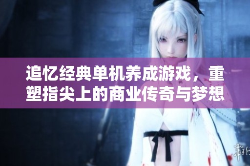追忆经典单机养成游戏，重塑指尖上的商业传奇与梦想