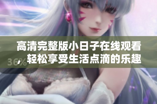 高清完整版小日子在线观看，轻松享受生活点滴的乐趣