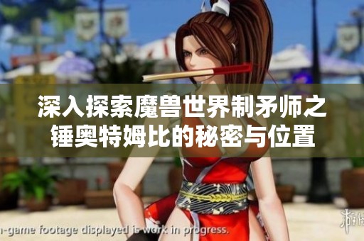 深入探索魔兽世界制矛师之锤奥特姆比的秘密与位置