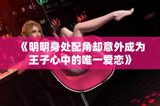 《明明身处配角却意外成为王子心中的唯一爱恋》
