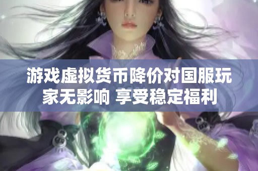 游戏虚拟货币降价对国服玩家无影响 享受稳定福利