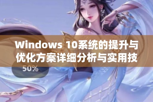 Windows 10系统的提升与优化方案详细分析与实用技巧